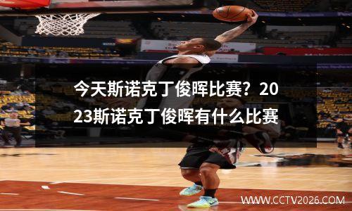今天斯诺克丁俊晖比赛？2023斯诺克丁俊晖有什么比赛