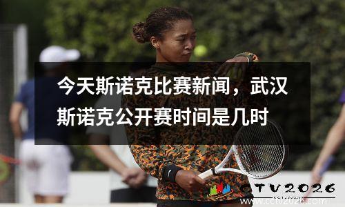 今天斯诺克比赛新闻，武汉斯诺克公开赛时间是几时