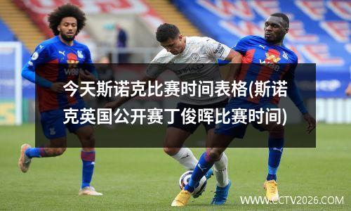 今天斯诺克比赛时间表格(斯诺克英国公开赛丁俊晖比赛时间)