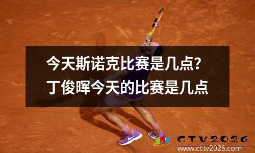 今天斯诺克比赛是几点？丁俊晖今天的比赛是几点
