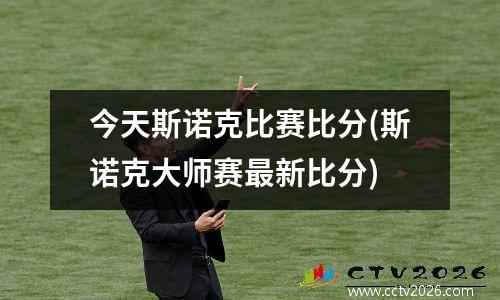 今天斯诺克比赛比分(斯诺克大师赛最新比分)