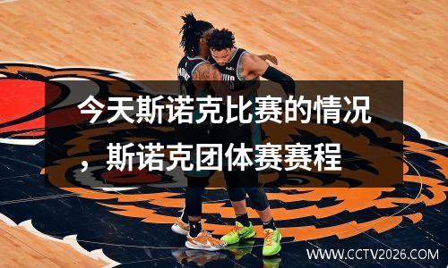 今天斯诺克比赛的情况，斯诺克团体赛赛程