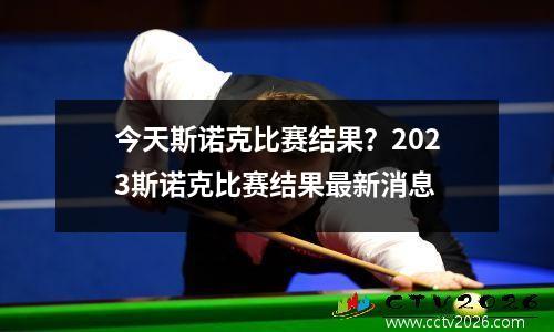 今天斯诺克比赛结果？2023斯诺克比赛结果最新消息