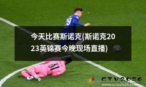 今天比赛斯诺克(斯诺克2023英锦赛今晚现场直播)