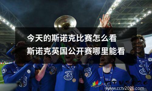 今天的斯诺克比赛怎么看 斯诺克英国公开赛哪里能看