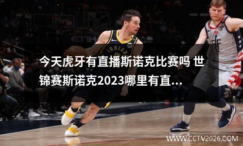 今天虎牙有直播斯诺克比赛吗 世锦赛斯诺克2023哪里有直播