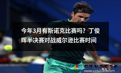 今年3月有斯诺克比赛吗？丁俊晖半决赛对战威尔逊比赛时间