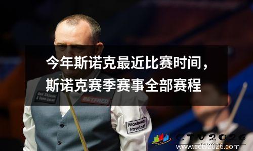 今年斯诺克最近比赛时间，斯诺克赛季赛事全部赛程