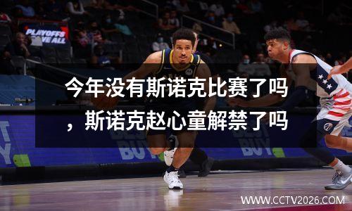 今年没有斯诺克比赛了吗，斯诺克赵心童解禁了吗