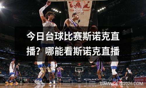 今日台球比赛斯诺克直播？哪能看斯诺克直播