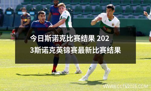 今日斯诺克比赛结果 2023斯诺克英锦赛最新比赛结果
