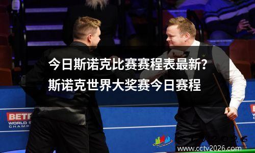 今日斯诺克比赛赛程表最新？斯诺克世界大奖赛今日赛程