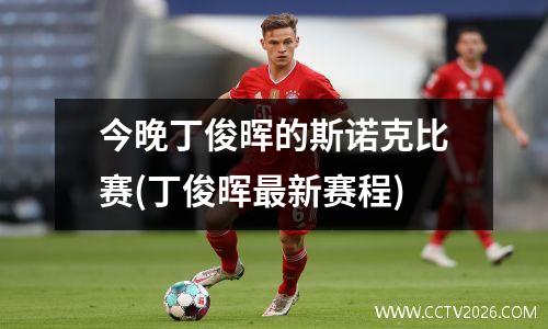 今晚丁俊晖的斯诺克比赛(丁俊晖最新赛程)