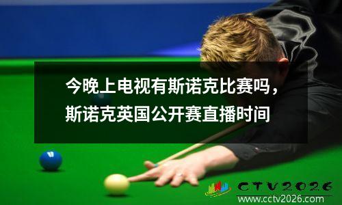 今晚上电视有斯诺克比赛吗，斯诺克英国公开赛直播时间