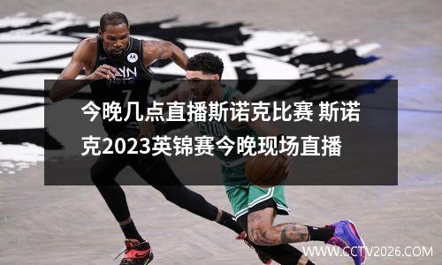 今晚几点直播斯诺克比赛 斯诺克2023英锦赛今晚现场直播