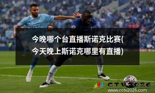 今晚哪个台直播斯诺克比赛(今天晚上斯诺克哪里有直播)