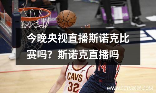 今晚央视直播斯诺克比赛吗？斯诺克直播吗