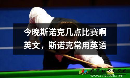 今晚斯诺克几点比赛啊英文，斯诺克常用英语