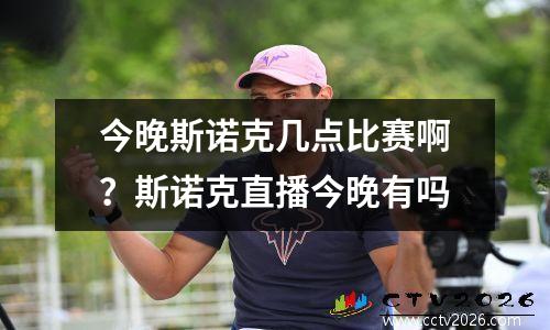 今晚斯诺克几点比赛啊？斯诺克直播今晚有吗