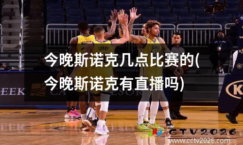 今晚斯诺克几点比赛的(今晚斯诺克有直播吗)