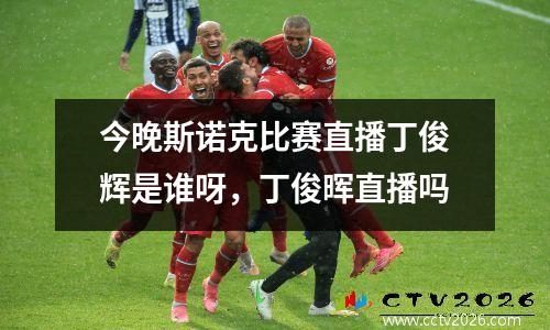 今晚斯诺克比赛直播丁俊辉是谁呀，丁俊晖直播吗