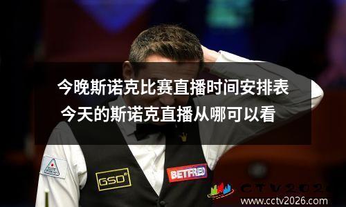 今晚斯诺克比赛直播时间安排表 今天的斯诺克直播从哪可以看