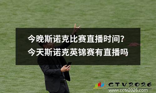 今晚斯诺克比赛直播时间？今天斯诺克英锦赛有直播吗
