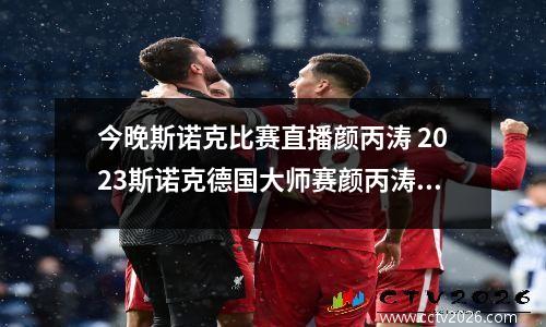 今晚斯诺克比赛直播颜丙涛 2023斯诺克德国大师赛颜丙涛有比赛吗