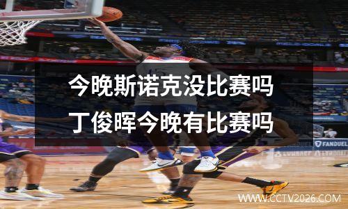 今晚斯诺克没比赛吗 丁俊晖今晚有比赛吗
