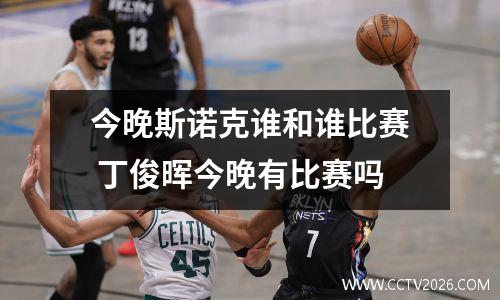 今晚斯诺克谁和谁比赛 丁俊晖今晚有比赛吗