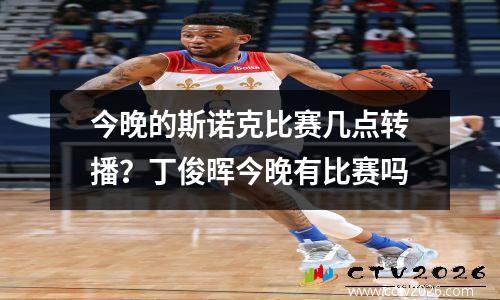 今晚的斯诺克比赛几点转播？丁俊晖今晚有比赛吗