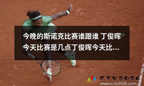今晚的斯诺克比赛谁跟谁 丁俊晖今天比赛是几点丁俊晖今天比赛是几点