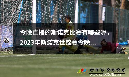 今晚直播的斯诺克比赛有哪些呢，2023年斯诺克世锦赛今晚哪台直播