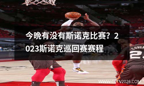今晩有没有斯诺克比赛？2023斯诺克巡回赛赛程