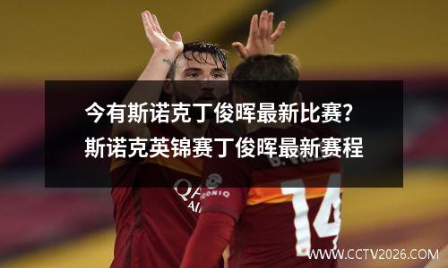 今有斯诺克丁俊晖最新比赛？斯诺克英锦赛丁俊晖最新赛程