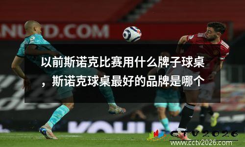 以前斯诺克比赛用什么牌子球桌，斯诺克球桌最好的品牌是哪个