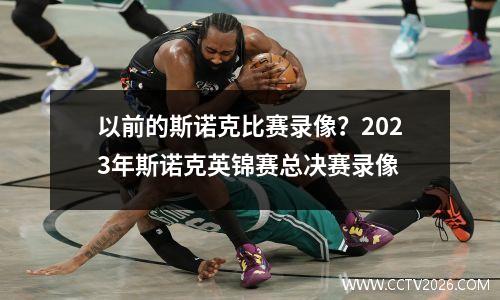 以前的斯诺克比赛录像？2023年斯诺克英锦赛总决赛录像