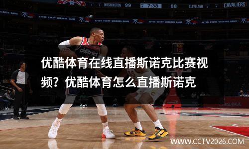 优酷体育在线直播斯诺克比赛视频？优酷体育怎么直播斯诺克