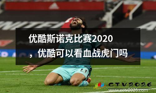 优酷斯诺克比赛2020，优酷可以看血战虎门吗