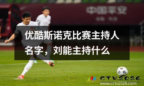 优酷斯诺克比赛主持人名字，刘能主持什么