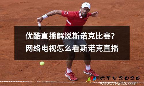 优酷直播解说斯诺克比赛？网络电视怎么看斯诺克直播