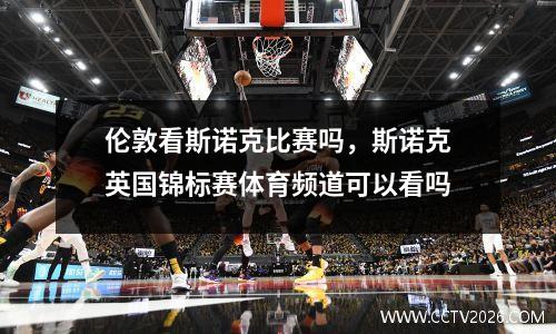 伦敦看斯诺克比赛吗，斯诺克英国锦标赛体育频道可以看吗