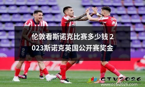 伦敦看斯诺克比赛多少钱 2023斯诺克英国公开赛奖金