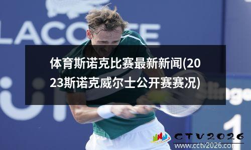 体育斯诺克比赛最新新闻(2023斯诺克威尔士公开赛赛况)