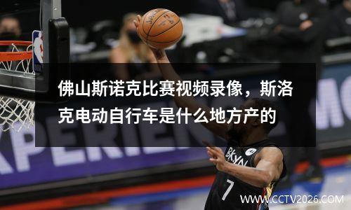 佛山斯诺克比赛视频录像，斯洛克电动自行车是什么地方产的
