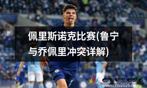 佩里斯诺克比赛(鲁宁与乔佩里冲突详解)