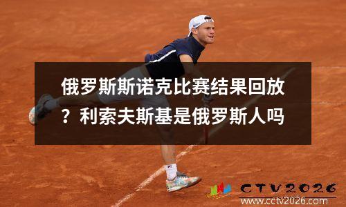 俄罗斯斯诺克比赛结果回放？利索夫斯基是俄罗斯人吗