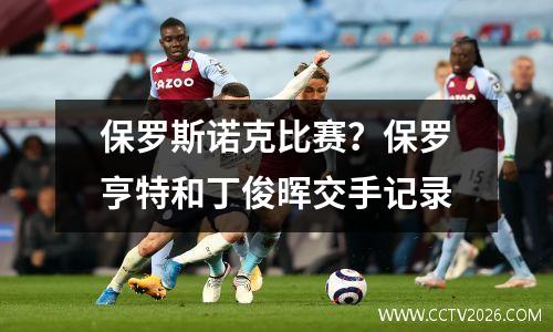 保罗斯诺克比赛？保罗亨特和丁俊晖交手记录
