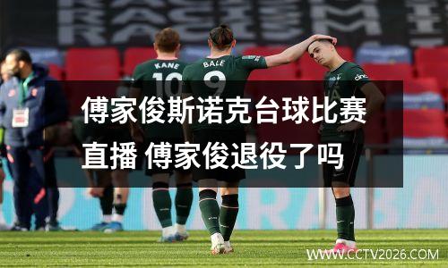 傅家俊斯诺克台球比赛直播 傅家俊退役了吗