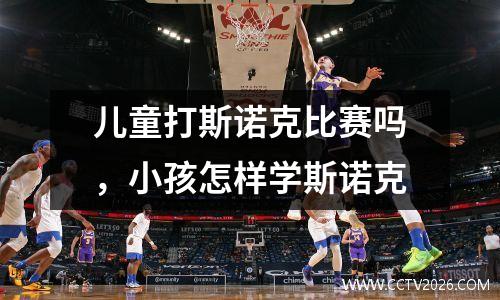 儿童打斯诺克比赛吗，小孩怎样学斯诺克